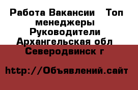 Работа Вакансии - Топ-менеджеры, Руководители. Архангельская обл.,Северодвинск г.